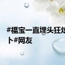 #福宝一直埋头狂炫胡萝卜#网友