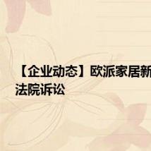 【企业动态】欧派家居新增3件法院诉讼