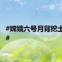 #嫦娥六号月背挖土日记#