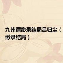 九州缥缈录结局吕归尘(九州缥缈录结局)