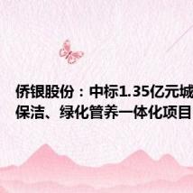侨银股份:中标1.35亿元城市环卫保洁、绿化管养一体化项目