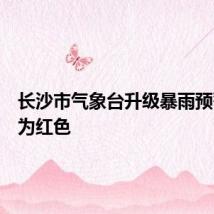 长沙市气象台升级暴雨预警信号为红色