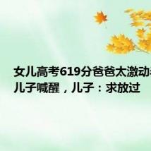 女儿高考619分爸爸太激动半夜把儿子喊醒，儿子：求放过