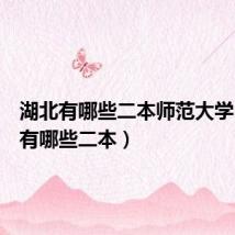 湖北有哪些二本师范大学（湖北有哪些二本）
