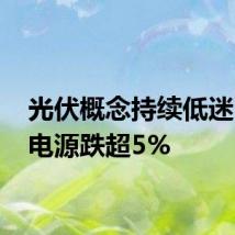 光伏概念持续低迷 阳光电源跌超5%