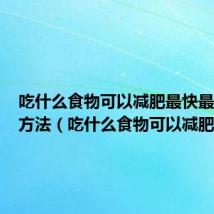 吃什么食物可以减肥最快最有效的方法（吃什么食物可以减肥）