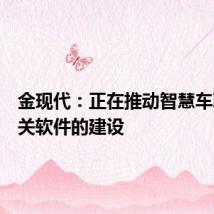 金现代:正在推动智慧车联网相关软件的建设