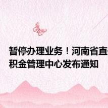 暂停办理业务!河南省直住房公积金管理中心发布通知