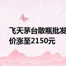 飞天茅台散瓶批发参考价涨至2150元