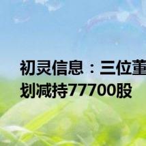 初灵信息:三位董事计划减持77700股
