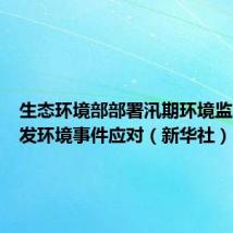 生态环境部部署汛期环境监管和突发环境事件应对(新华社)