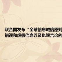 联合国发布“全球信息诚信原则” 遏制错误和虚假信息以及仇恨言论的传播
