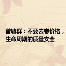 曾毓群:不要去卷价格,要卷全生命周期的质量安全