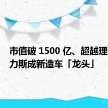 市值破 1500 亿、超越理想,赛力斯成新造车「龙头」