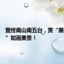 登终南山南五台,赏“墨雨云间”如画美景!
