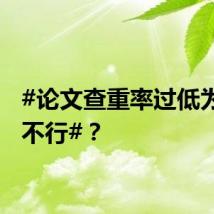#论文查重率过低为什么不行#？