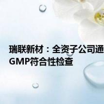 瑞联新材:全资子公司通过药品GMP符合性检查