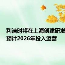 利洁时将在上海创建研发中心,预计2026年投入运营