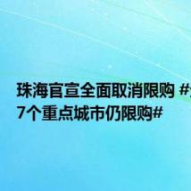 珠海官宣全面取消限购 #全国仅7个重点城市仍限购#