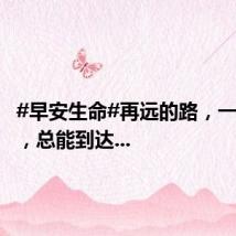 #早安生命#再远的路，一步步走，总能到达...