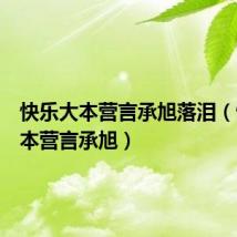 快乐大本营言承旭落泪（快乐大本营言承旭）