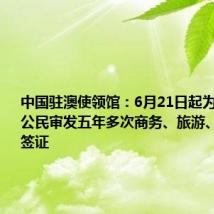 中国驻澳使领馆:6月21日起为澳大利亚公民审发五年多次商务、旅游、探亲赴华签证