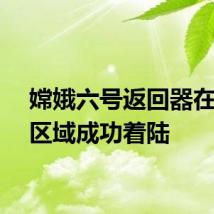 嫦娥六号返回器在预定区域成功着陆