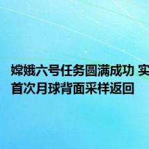 嫦娥六号任务圆满成功 实现世界首次月球背面采样返回