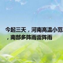 今起三天,河南高温小范围打卡,南部多阵雨雷阵雨