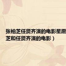 张柏芝任贤齐演的电影星愿(张柏芝和任贤齐演的电影)
