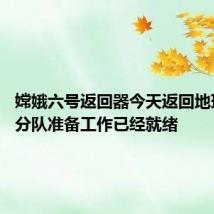 嫦娥六号返回器今天返回地球 地面分队准备工作已经就绪