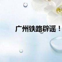 广州铁路辟谣！