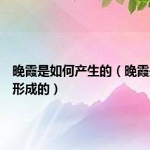 晚霞是如何产生的(晚霞是怎样形成的)