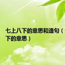 七上八下的意思和造句（七上八下的意思）