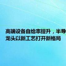 高端设备自给率提升,半导体设备龙头以新工艺打开新格局