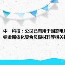 中一科技:公司已有用于固态电池的锂-铜金属体化复合负极材料等相关技术储备