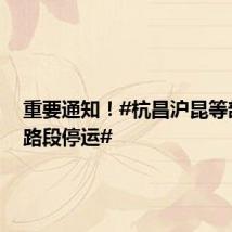 重要通知!#杭昌沪昆等部分铁路段停运#
