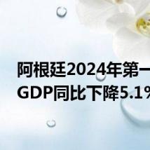 阿根廷2024年第一季度GDP同比下降5.1%