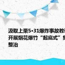 汲取上栗5·31爆炸事故教训,江西开展烟花爆竹“起底式”集中排查整治