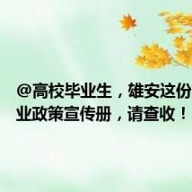 @高校毕业生,雄安这份就业创业政策宣传册,请查收!