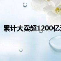 累计大卖超1200亿元!