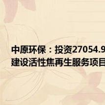 中原环保:投资27054.92万元建设活性焦再生服务项目