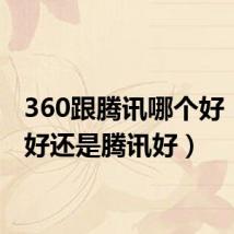360跟腾讯哪个好(360好还是腾讯好)