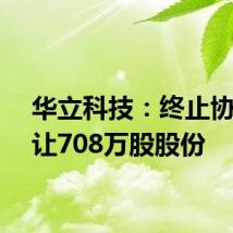 华立科技:终止协议转让708万股股份