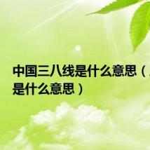 中国三八线是什么意思(三八线是什么意思)