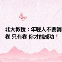 北大教授:年轻人不要躺平继续卷 只有卷 你才能成功!