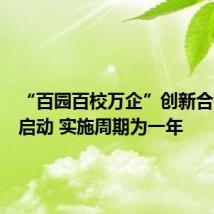 “百园百校万企”创新合作行动启动 实施周期为一年