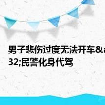 男子悲伤过度无法开车&#32;民警化身代驾