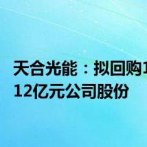 天合光能:拟回购10亿~12亿元公司股份