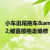 小车追尾拖车&#32;被直接拖走维修